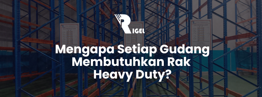 Mengapa Setiap Gudang Membutuhkan Rak Heavy Duty ?