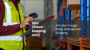 SKU (Stock Keeping Unit) : Arti dan Fungsi Pada Manajemen Gudang