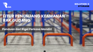 Fitur Penunjang Keamanan Rak Gudang : Panduan dari Rigel Perkasa Mandiri